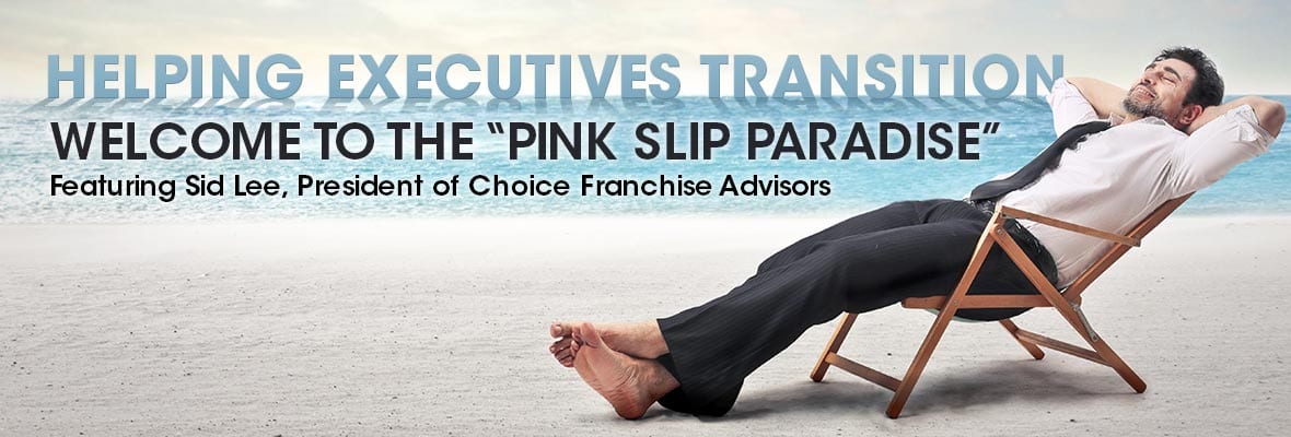 Welcome to the Pink Slip Paradise, With Sid Lee of Choice Franchise Advisors